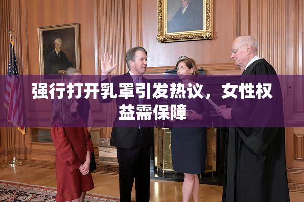 强行打开乳罩引发热议，女性权益需保障