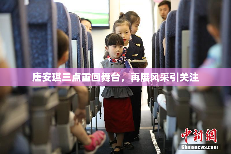 唐安琪三点重回舞台，再展风采引关注