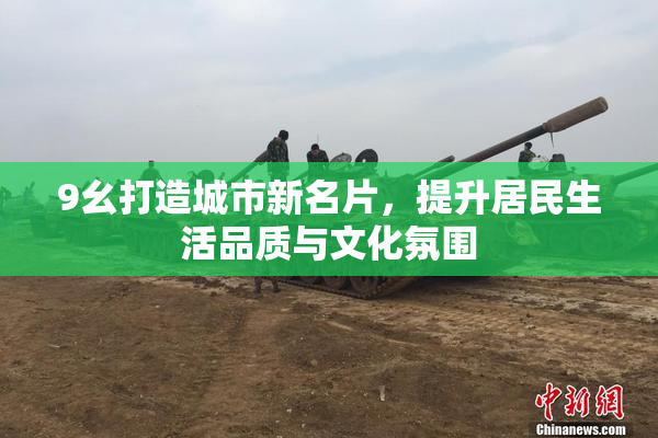 9幺打造城市新名片，提升居民生活品质与文化氛围