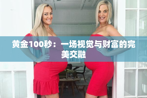 黄金100秒：一场视觉与财富的完美交融