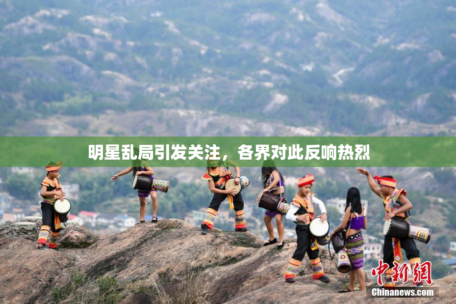 明星乱局引发关注，各界对此反响热烈