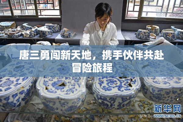 唐三勇闯新天地，携手伙伴共赴冒险旅程