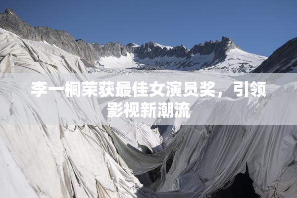 李一桐荣获最佳女演员奖，引领影视新潮流