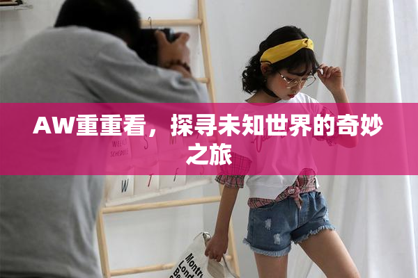 AW重重看，探寻未知世界的奇妙之旅