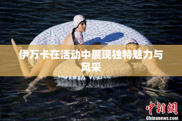 伊万卡在活动中展现独特魅力与风采