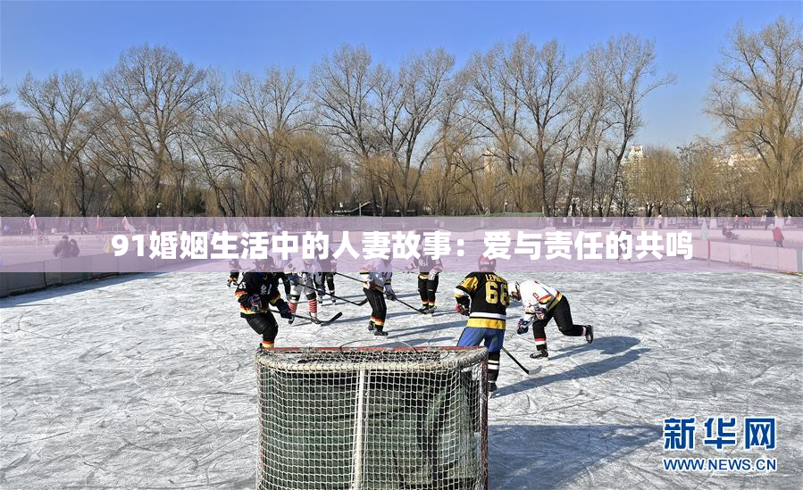 91婚姻生活中的人妻故事：爱与责任的共鸣