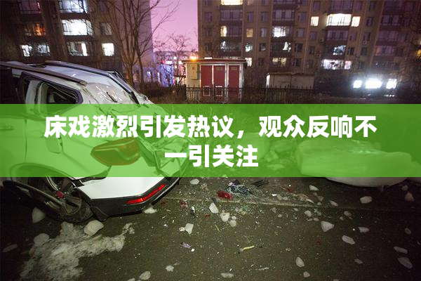 床戏激烈引发热议，观众反响不一引关注