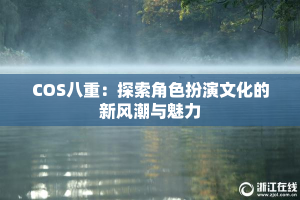 COS八重：探索角色扮演文化的新风潮与魅力