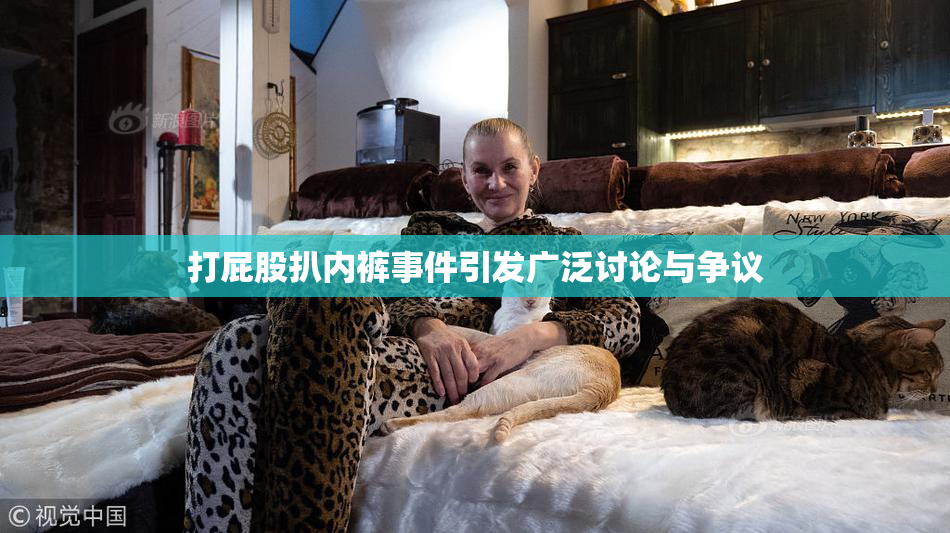 打屁股扒内裤事件引发广泛讨论与争议