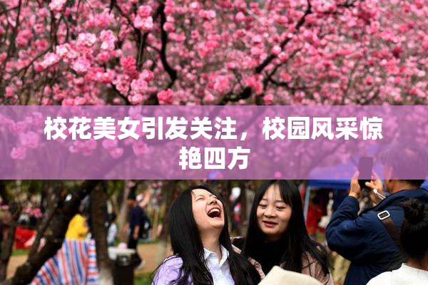 校花美女引发关注，校园风采惊艳四方