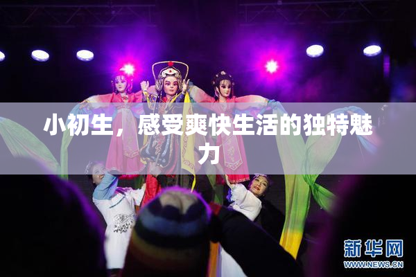 小初生，感受爽快生活的独特魅力