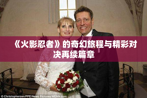 《火影忍者》的奇幻旅程与精彩对决再续篇章