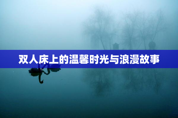 双人床上的温馨时光与浪漫故事