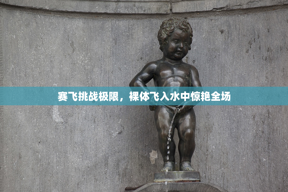 赛飞挑战极限，裸体飞入水中惊艳全场