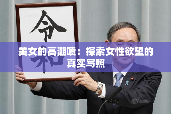 美女的高潮喷：探索女性欲望的真实写照