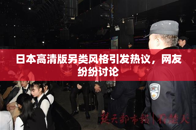 日本高清版另类风格引发热议，网友纷纷讨论