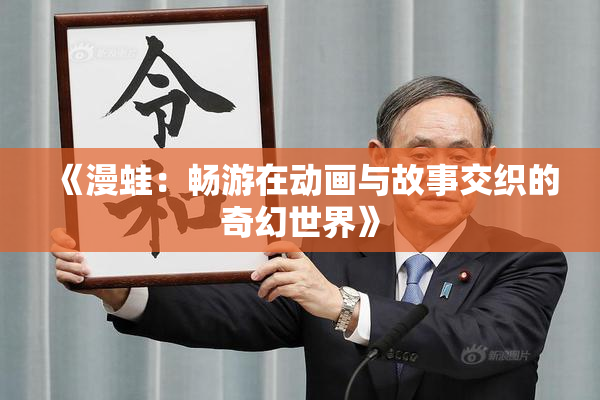 《漫蛙：畅游在动画与故事交织的奇幻世界》
