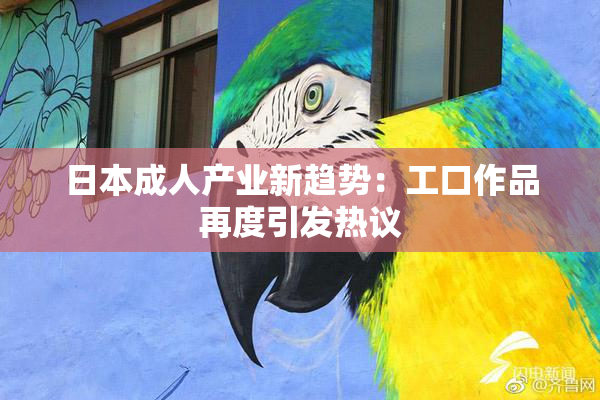 日本成人产业新趋势：工口作品再度引发热议