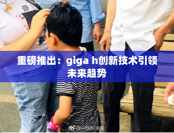 重磅推出：giga h创新技术引领未来趋势