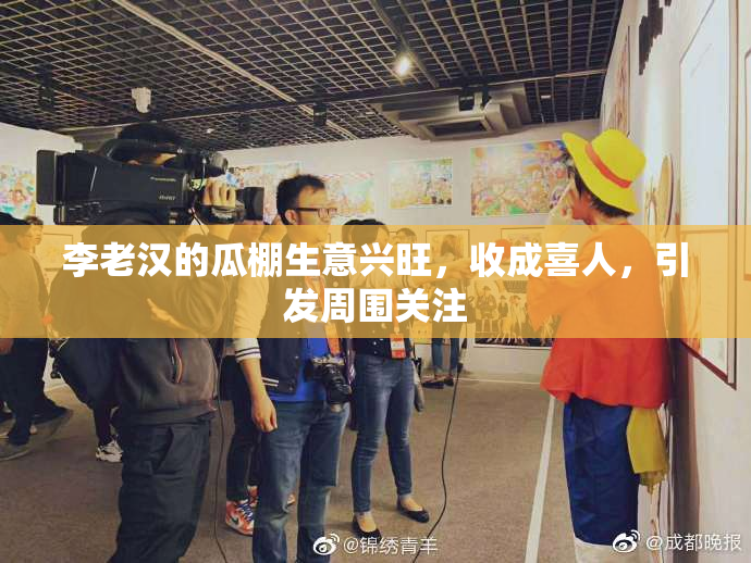 李老汉的瓜棚生意兴旺，收成喜人，引发周围关注