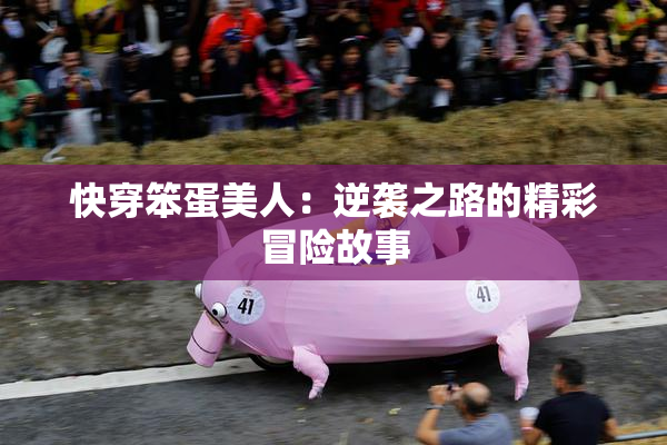 快穿笨蛋美人：逆袭之路的精彩冒险故事