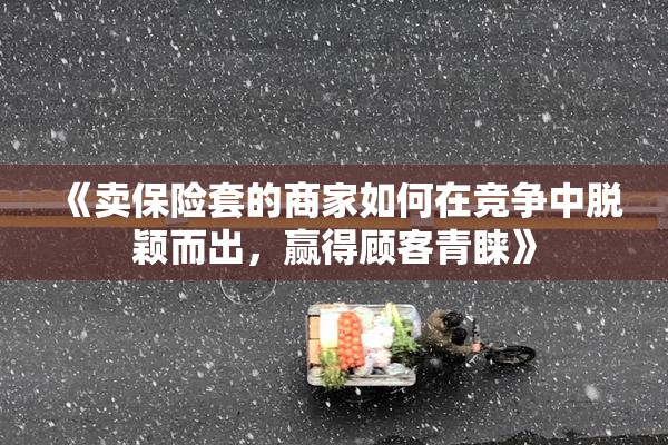 《卖保险套的商家如何在竞争中脱颖而出，赢得顾客青睐》