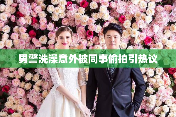 男警洗澡意外被同事偷拍引热议