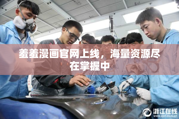 羞羞漫画官网上线，海量资源尽在掌握中