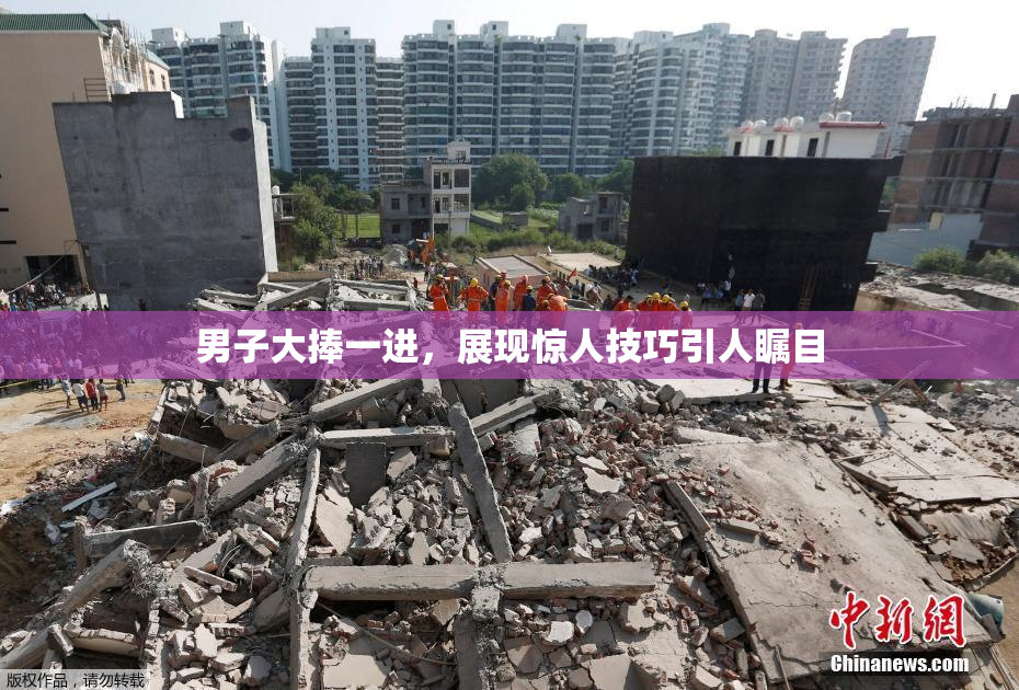 男子大捧一进，展现惊人技巧引人瞩目