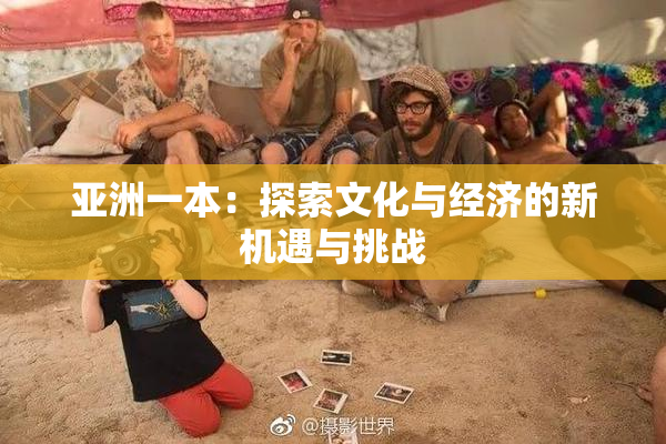 亚洲一本：探索文化与经济的新机遇与挑战