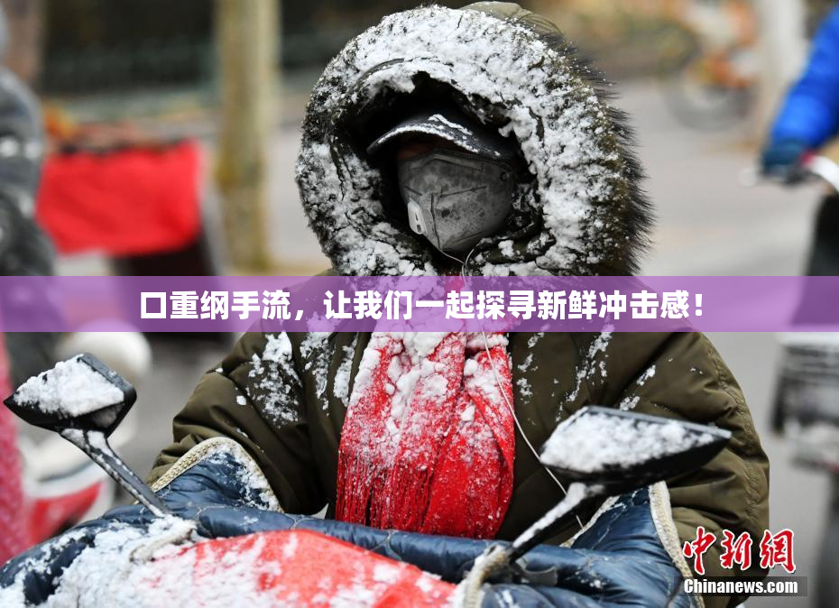 口重纲手流，让我们一起探寻新鲜冲击感！