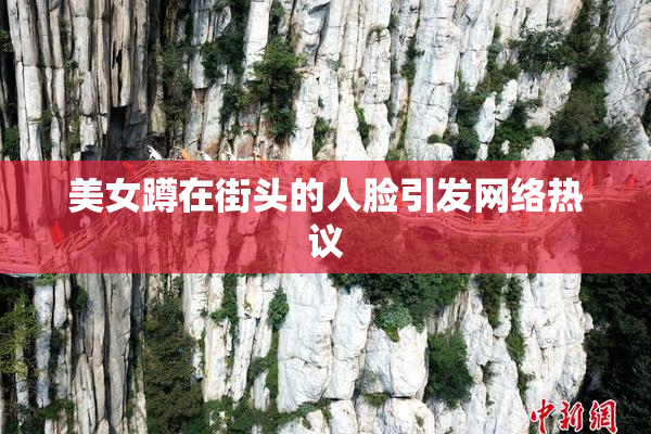 美女蹲在街头的人脸引发网络热议