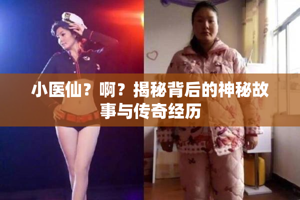 小医仙？啊？揭秘背后的神秘故事与传奇经历