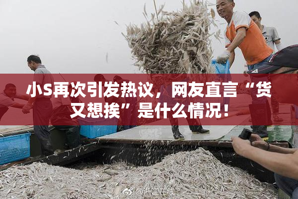 小S再次引发热议，网友直言“货又想挨”是什么情况！