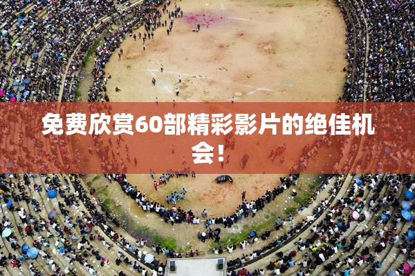免费欣赏60部精彩影片的绝佳机会！