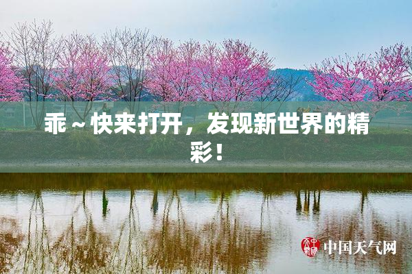 乖～快来打开，发现新世界的精彩！