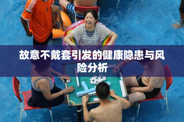 故意不戴套引发的健康隐患与风险分析