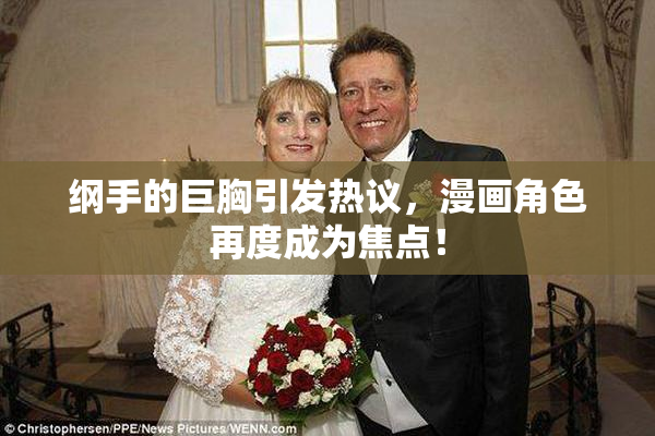 纲手的巨胸引发热议，漫画角色再度成为焦点！