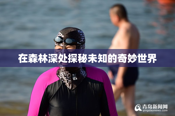 在森林深处探秘未知的奇妙世界