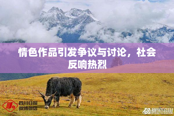 情色作品引发争议与讨论，社会反响热烈