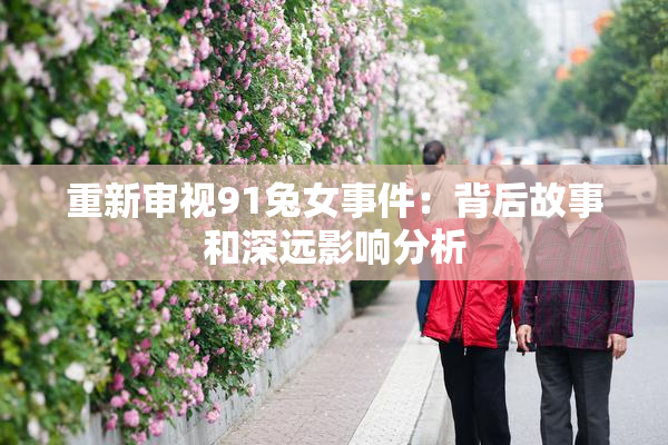 重新审视91兔女事件：背后故事和深远影响分析