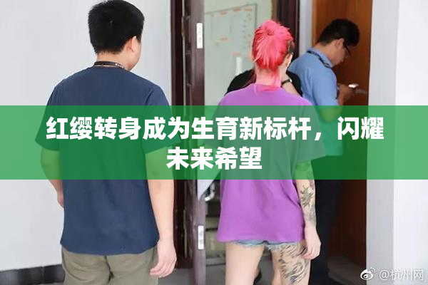 红缨转身成为生育新标杆，闪耀未来希望