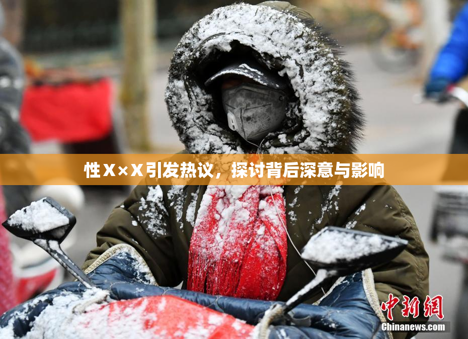 性Ⅹ×Ⅹ引发热议，探讨背后深意与影响