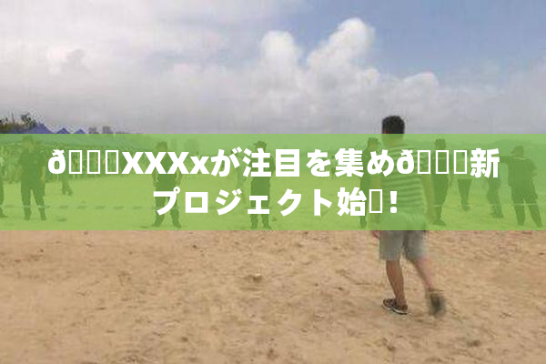 💋XXXxが注目を集め🌃新プロジェクト始動！