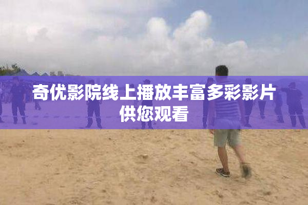 奇优影院线上播放丰富多彩影片供您观看