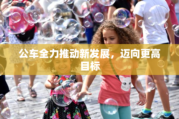 公车全力推动新发展，迈向更高目标