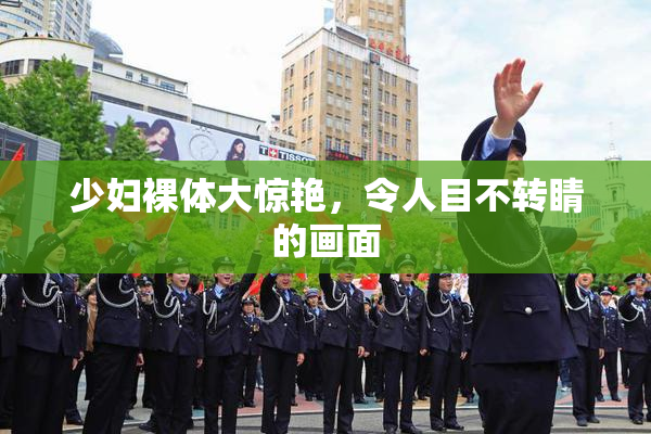 少妇裸体大惊艳，令人目不转睛的画面