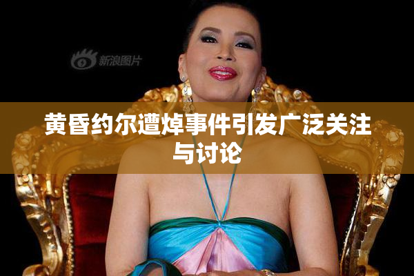 黄昏约尔遭焯事件引发广泛关注与讨论