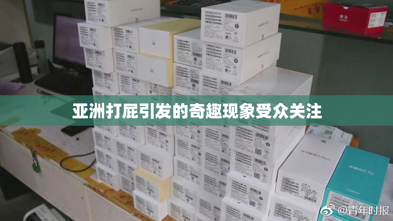 亚洲打屁引发的奇趣现象受众关注