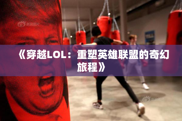 《穿越LOL：重塑英雄联盟的奇幻旅程》